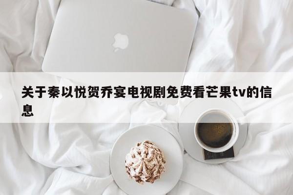 关于秦以悦贺乔宴电视剧免费看芒果tv的信息