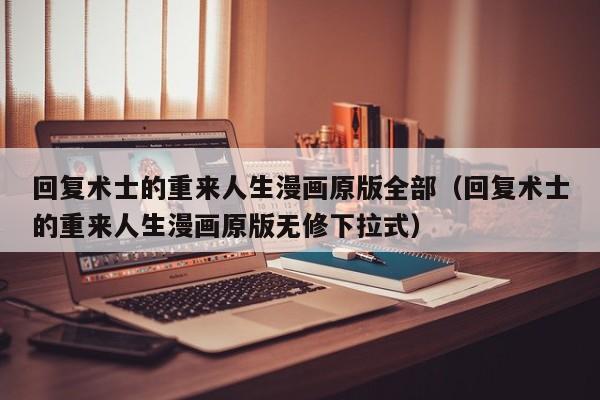 回复术士的重来人生漫画原版全部（回复术士的重来人生漫画原版无修下拉式）