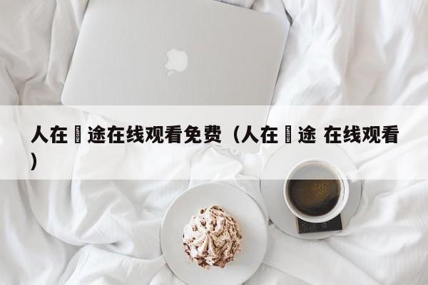 人在囧途在线观看免费（人在囧途 在线观看）
