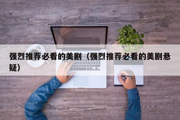 强烈推荐必看的美剧（强烈推荐必看的美剧悬疑）