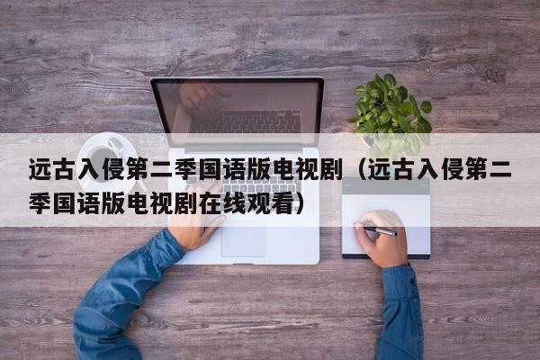 远古入侵第二季国语版电视剧（远古入侵第二季国语版电视剧在线观看）