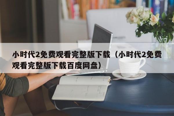 小时代2免费观看完整版下载（小时代2免费观看完整版下载百度网盘）