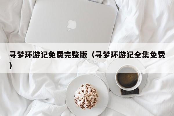 寻梦环游记免费完整版（寻梦环游记全集免费）