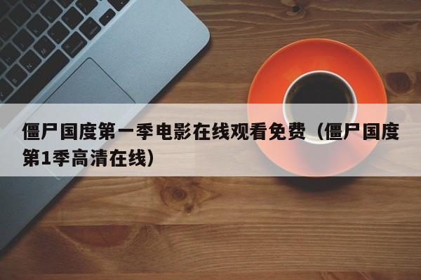 僵尸国度第一季电影在线观看免费（僵尸国度第1季高清在线）