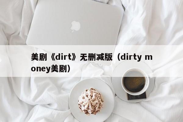 美剧《dirt》无删减版(dirty money美剧)