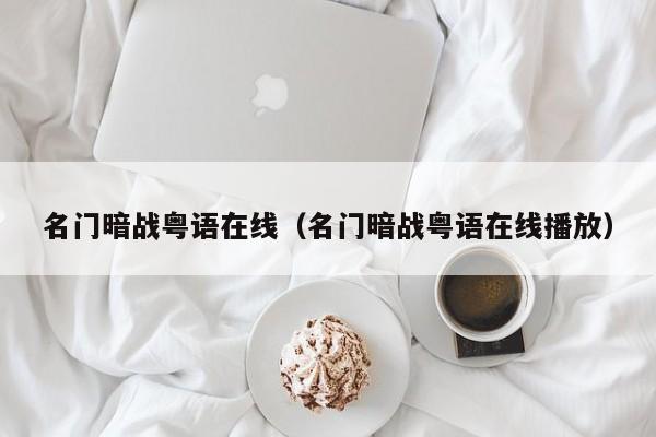 名门暗战粤语在线(名门暗战粤语在线播放)