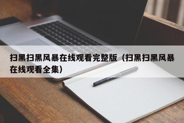 扫黑扫黑风暴在线观看完整版(扫黑扫黑风暴在线观看全集)