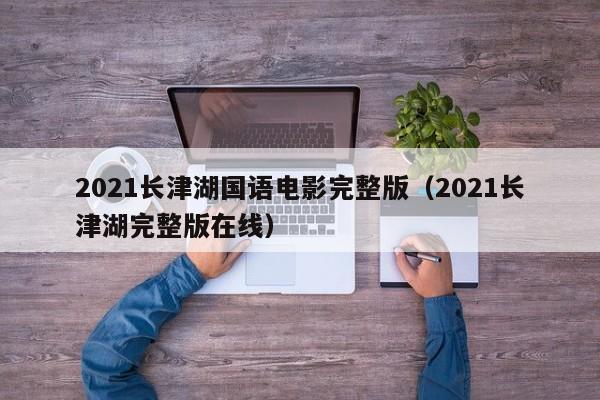 2021长津湖国语电影完整版(2021长津湖完整版在线)