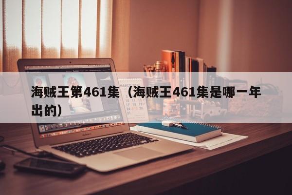 海贼王第461集(海贼王461集是哪一年出的)
