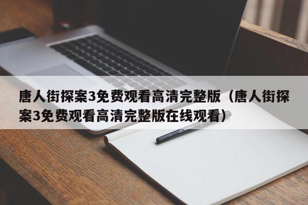 唐人街探案3免费观看高清完整版（唐人街探案3免费观看高清完整版在线观看）