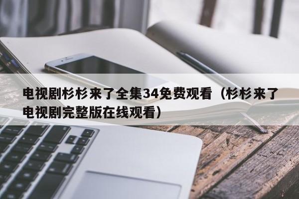 电视剧杉杉来了全集34免费观看(杉杉来了电视剧完整版在线观看)
