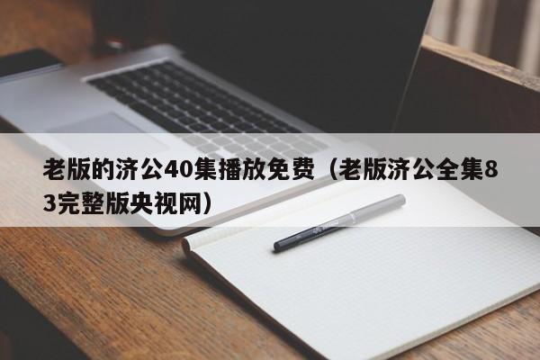 老版的济公40集播放免费(老版济公全集83完整版央视网)