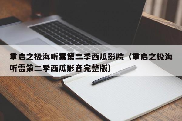 重启之极海听雷第二季西瓜影院(重启之极海听雷第二季西瓜影音完整版)