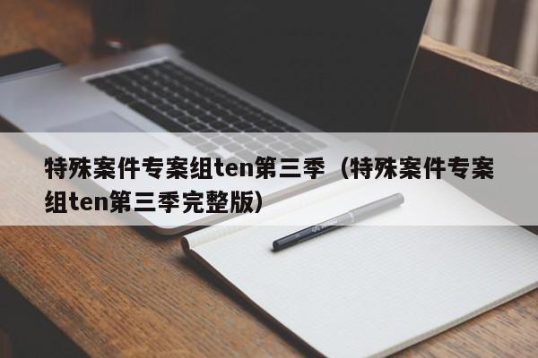 特殊案件专案组ten第三季(特殊案件专案组ten第三季完整版)