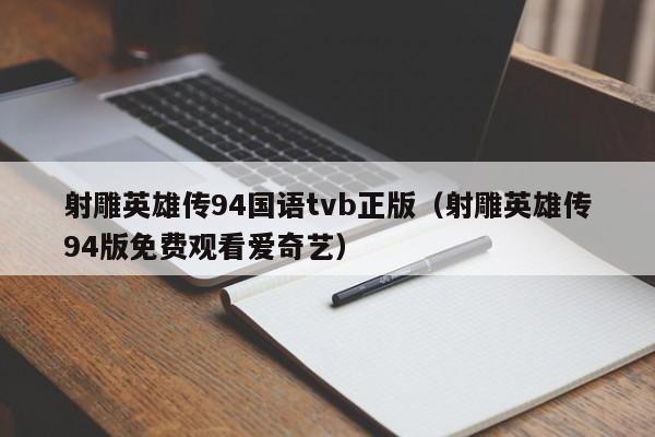 射雕英雄传94国语tvb正版(射雕英雄传94版免费观看爱奇艺)
