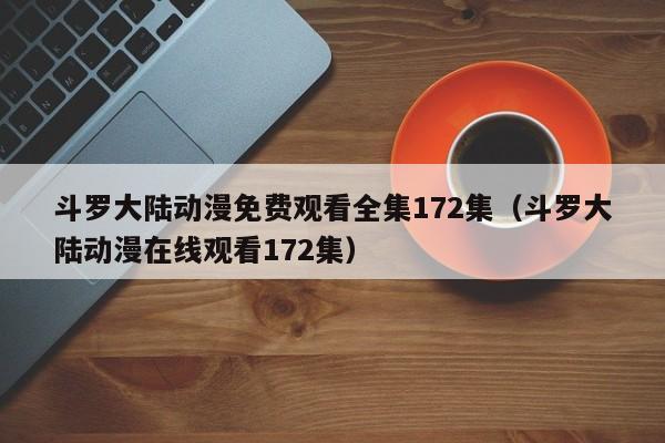 斗罗大陆动漫免费观看全集172集（斗罗大陆动漫在线观看172集）