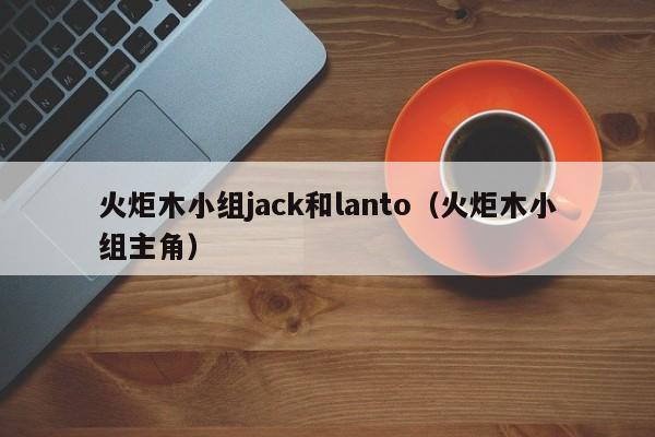 火炬木小组jack和lanto(火炬木小组主角)