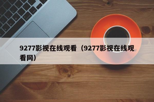 9277影视在线观看（9277影视在线观看网）