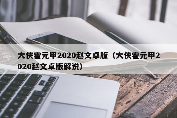 大侠霍元甲2020赵文卓版（大侠霍元甲2020赵文卓版解说）