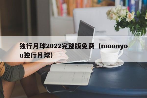 独行月球2022完整版免费（moonyou独行月球）