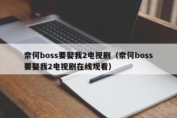 奈何boss要娶我2电视剧(奈何boss要娶我2电视剧在线观看)