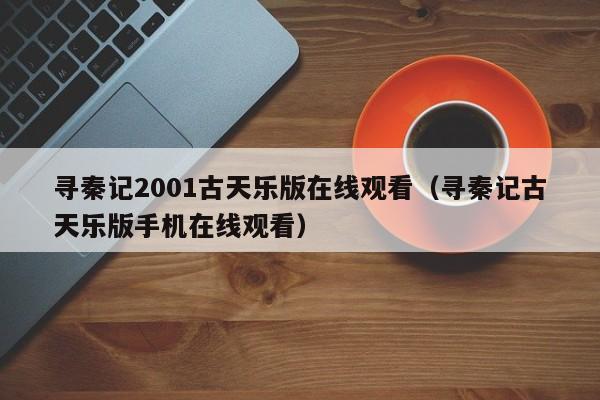 寻秦记2001古天乐版在线观看（寻秦记古天乐版手机在线观看）