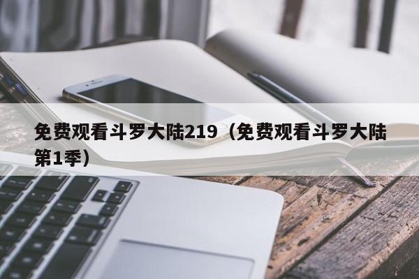 免费观看斗罗大陆219（免费观看斗罗大陆第1季）