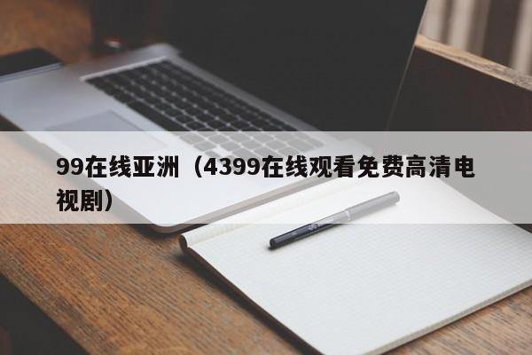 99在线亚洲（4399在线观看免费高清电视剧）