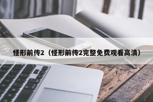 怪形前传2（怪形前传2完整免费观看高清）