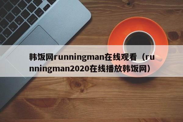 韩饭网runningman在线观看（runningman2020在线播放韩饭网）