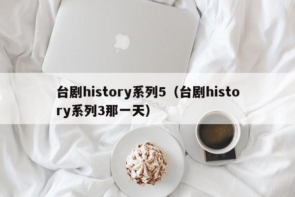 台剧history系列5（台剧history系列3那一天）