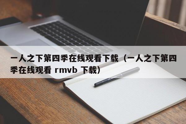 一人之下第四季在线观看下载（一人之下第四季在线观看 rmvb 下载）