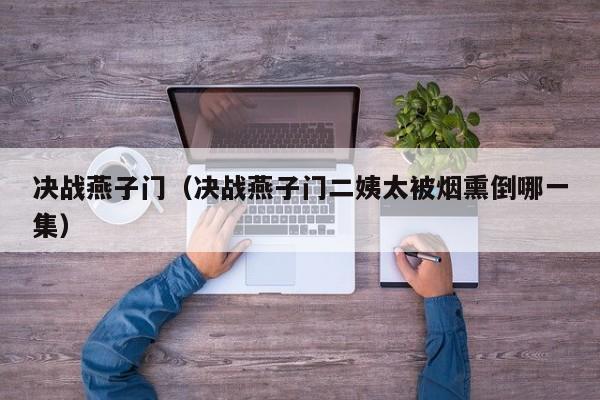 决战燕子门（决战燕子门二姨太被烟熏倒哪一集）