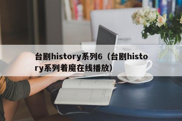 台剧history系列6(台剧history系列着魔在线播放)