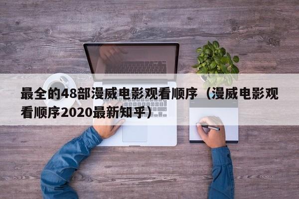 最全的48部漫威电影观看顺序（漫威电影观看顺序2020最新知乎）