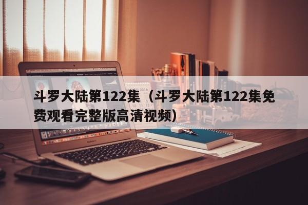斗罗大陆第122集(斗罗大陆第122集免费观看完整版高清视频)