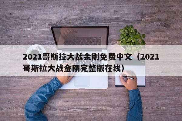 2021哥斯拉大战金刚免费中文（2021哥斯拉大战金刚完整版在线）