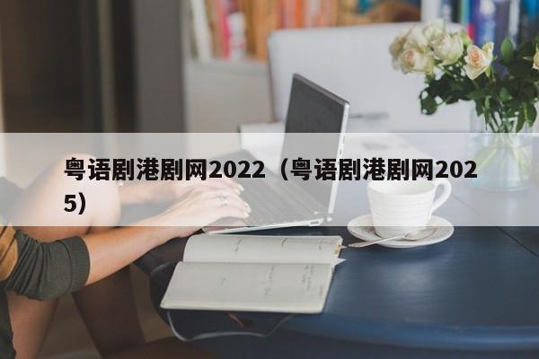 粤语剧港剧网2022（粤语剧港剧网2025）