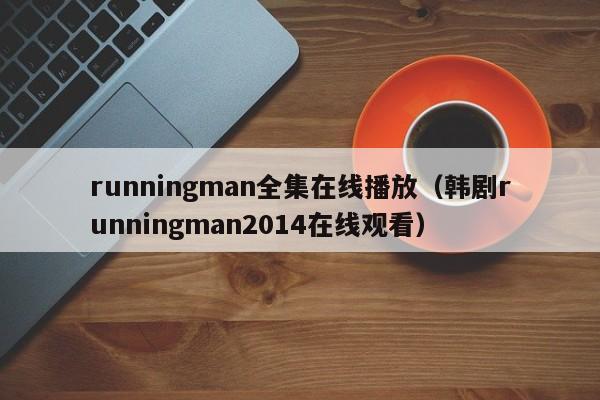 runningman全集在线播放（韩剧runningman2014在线观看）