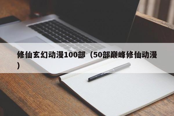 修仙玄幻动漫100部（50部巅峰修仙动漫）