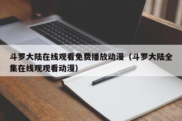 斗罗大陆在线观看免费播放动漫（斗罗大陆全集在线观观看动漫）