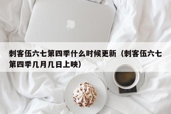 刺客伍六七第四季什么时候更新（刺客伍六七第四季几月几日上映）