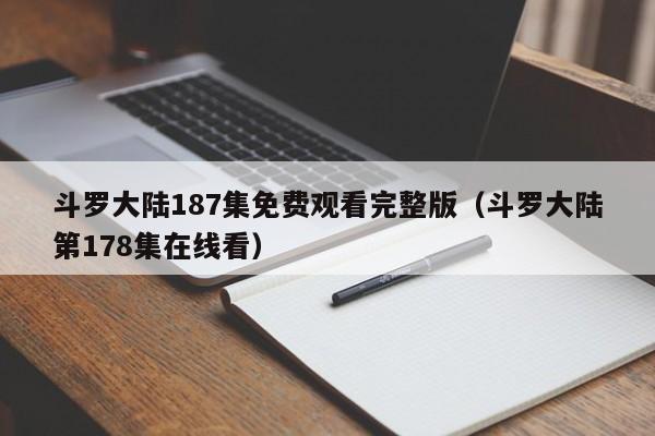 斗罗大陆187集免费观看完整版(斗罗大陆第178集在线看)
