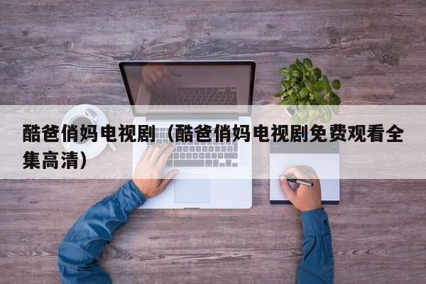 酷爸俏妈电视剧（酷爸俏妈电视剧免费观看全集高清）