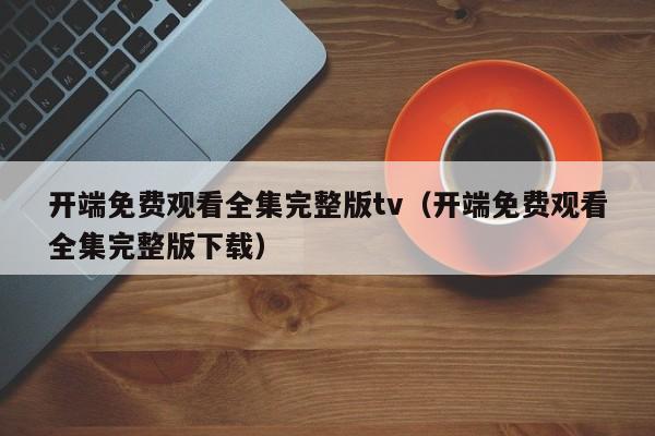开端免费观看全集完整版tv(开端免费观看全集完整版下载)