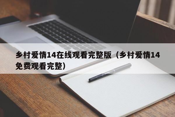 乡村爱情14在线观看完整版（乡村爱情14免费观看完整）