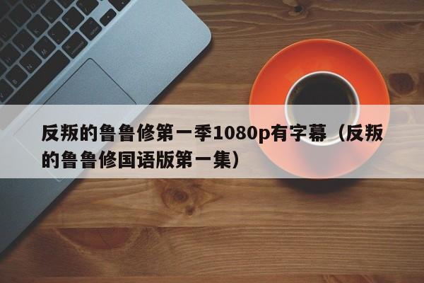 反叛的鲁鲁修第一季1080p有字幕（反叛的鲁鲁修国语版第一集）
