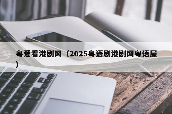 粤爱看港剧网（2025粤语剧港剧网粤语屋）