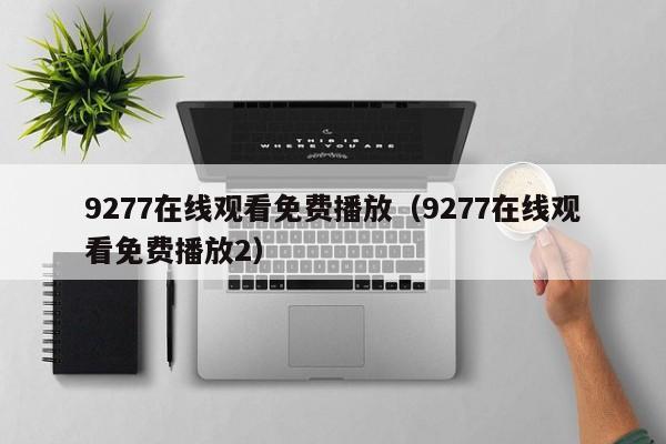 9277在线观看免费播放（9277在线观看免费播放2）