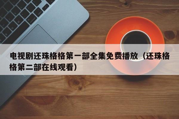 电视剧还珠格格第一部全集免费播放（还珠格格第二部在线观看）